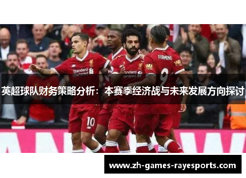 英超球队财务策略分析：本赛季经济战与未来发展方向探讨