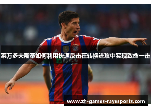 莱万多夫斯基如何利用快速反击在转换进攻中实现致命一击