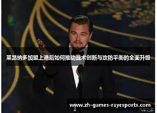 莱昂纳多加盟上港后如何推动战术创新与攻防平衡的全面升级