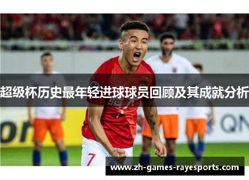 超级杯历史最年轻进球球员回顾及其成就分析