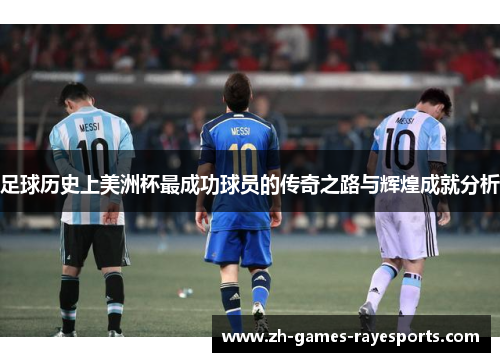 足球历史上美洲杯最成功球员的传奇之路与辉煌成就分析