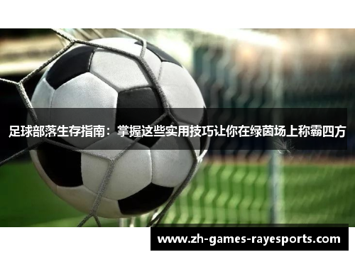 足球部落生存指南：掌握这些实用技巧让你在绿茵场上称霸四方