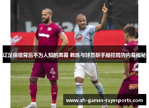 辽足保级背后不为人知的黑幕 教练与球员联手操控局势内幕揭秘