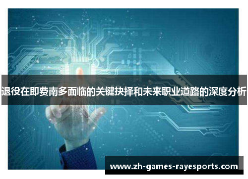 退役在即费南多面临的关键抉择和未来职业道路的深度分析