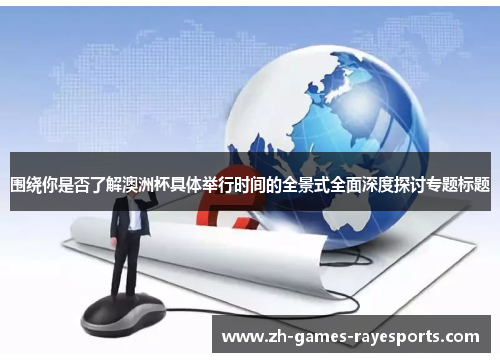 围绕你是否了解澳洲杯具体举行时间的全景式全面深度探讨专题标题