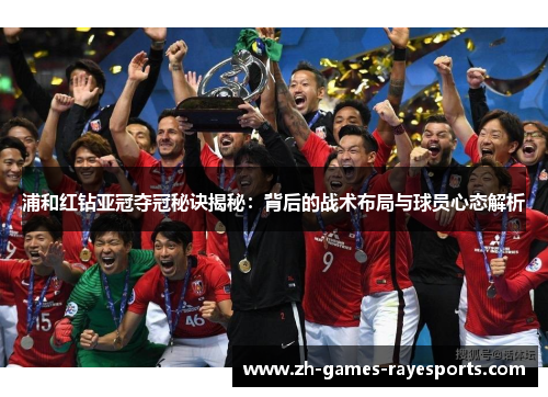 浦和红钻亚冠夺冠秘诀揭秘：背后的战术布局与球员心态解析