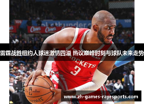 雷霆战胜纽约人球迷激情四溢 热议巅峰时刻与球队未来走势