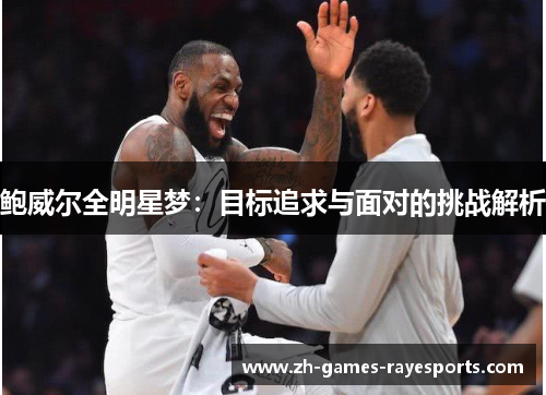 鲍威尔全明星梦：目标追求与面对的挑战解析