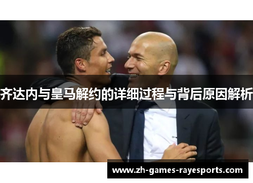 齐达内与皇马解约的详细过程与背后原因解析