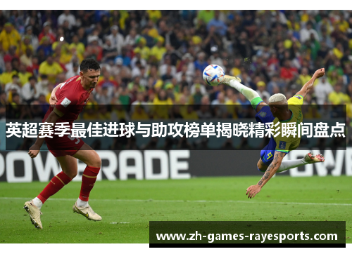 英超赛季最佳进球与助攻榜单揭晓精彩瞬间盘点