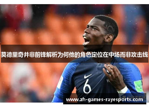 莫德里奇并非前锋解析为何他的角色定位在中场而非攻击线