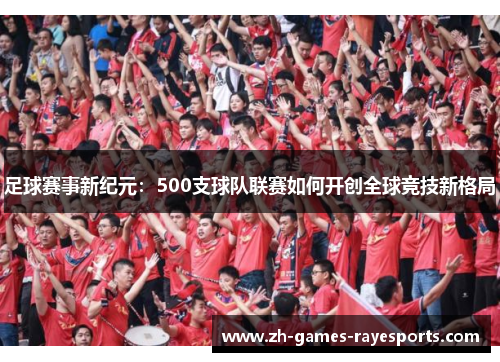 足球赛事新纪元：500支球队联赛如何开创全球竞技新格局