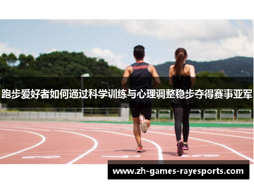 跑步爱好者如何通过科学训练与心理调整稳步夺得赛事亚军
