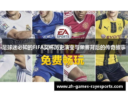 足球迷必知的FIFA奖杯历史演变与荣誉背后的传奇故事