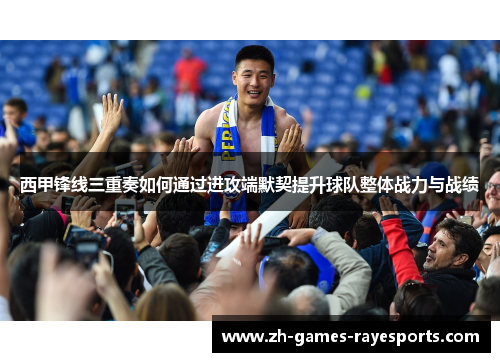 西甲锋线三重奏如何通过进攻端默契提升球队整体战力与战绩
