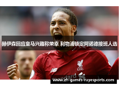 赫伊森回应皇马兴趣称荣幸 利物浦锁定阿诺德接班人选