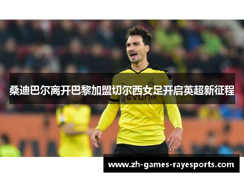 桑迪巴尔离开巴黎加盟切尔西女足开启英超新征程