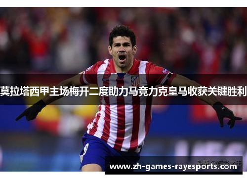 莫拉塔西甲主场梅开二度助力马竞力克皇马收获关键胜利