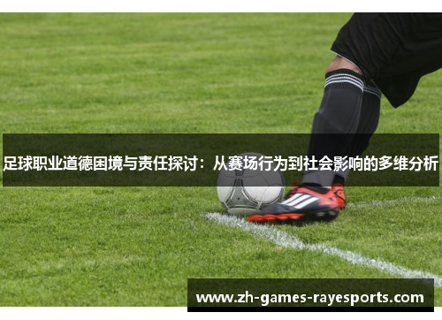 足球职业道德困境与责任探讨：从赛场行为到社会影响的多维分析