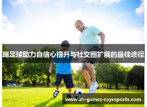 踢足球助力自信心提升与社交圈扩展的最佳途径