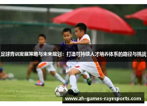 足球青训发展策略与未来规划：打造可持续人才培养体系的路径与挑战