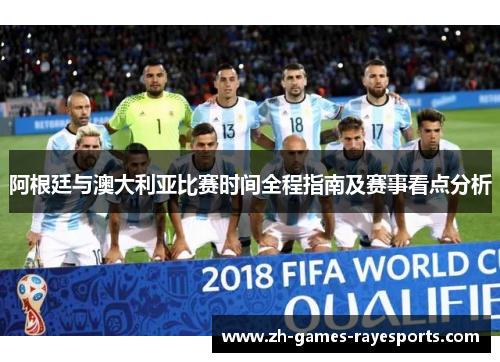 阿根廷与澳大利亚比赛时间全程指南及赛事看点分析
