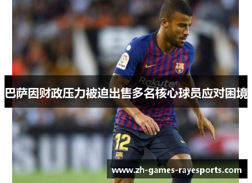 巴萨因财政压力被迫出售多名核心球员应对困境